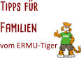 Tipps für  Familien  vom ERMU-Tiger