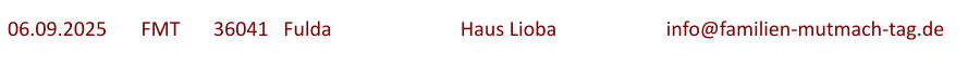 06.09.2025	  FMT  	36041   Fulda				Haus Lioba			info@familien-mutmach-tag.de