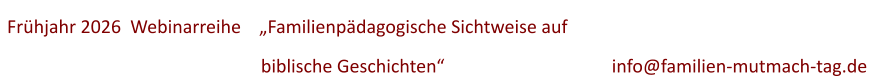 Frühjahr 2026  Webinarreihe    „Familienpädagogische Sichtweise auf         biblische Geschichten“ 					info@familien-mutmach-tag.de