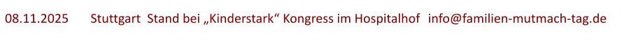 08.11.2025	  Stuttgart  Stand bei „Kinderstark“ Kongress im Hospitalhof	info@familien-mutmach-tag.de