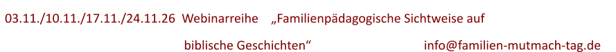 03.11./10.11./17.11./24.11.26  Webinarreihe    „Familienpädagogische Sichtweise auf          biblische Geschichten“ 					info@familien-mutmach-tag.de