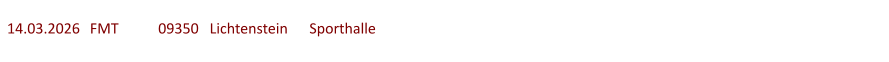 14.03.2026	  FMT  	09350   Lichtenstein	Sporthalle