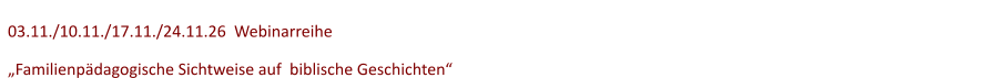 03.11./10.11./17.11./24.11.26  Webinarreihe      „Familienpädagogische Sichtweise auf  biblische Geschichten“