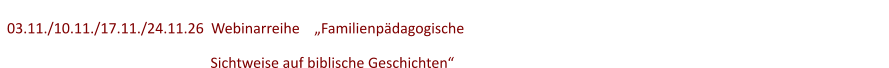 03.11./10.11./17.11./24.11.26  Webinarreihe    „Familienpädagogische      Sichtweise auf biblische Geschichten“