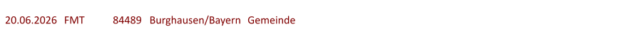 20.06.2026	  FMT  	84489   Burghausen/Bayern	Gemeinde
